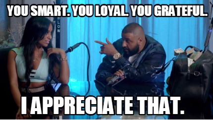 you-smart.-you-loyal.-you-grateful.-i-appreciate-that
