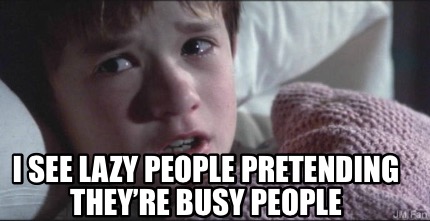 i-see-lazy-people-pretending-theyre-busy-people