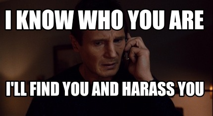 Meme Creator - Funny I know who you are I'll find you and harass you Meme  Generator at MemeCreator.org!
