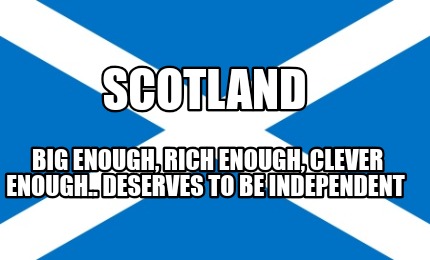 scotland-big-enough-rich-enough-clever-enough..-deserves-to-be-independent