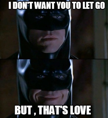 Meme Creator Funny I Don T Want You To Let Go But That S Love Meme Generator At Memecreator Org