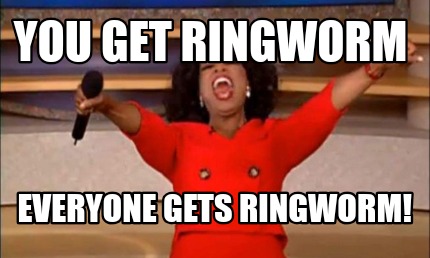 you-get-ringworm-everyone-gets-ringworm