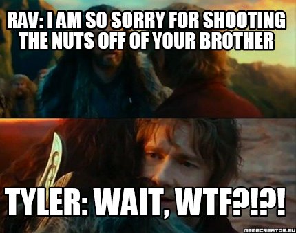Meme Creator Funny Rav I Am So Sorry For Shooting The Nuts Off Of Your Brother Tyler Wait Wtf Meme Generator At Memecreator Org Meme Creator Funny Rav I Am So Sorry For Shooting The Nuts Off Of Your Brother Tyler Wait Wtf Meme Generator At Memecreator Org