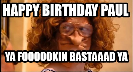 Meme Creator - Funny Happy birthday paul YA FOOOOOKIN BASTAAAD YA Meme Generator at ! Meme Creator - Funny Happy birthday paul YA FOOOOOKIN BASTAAAD YA Meme Generator at !