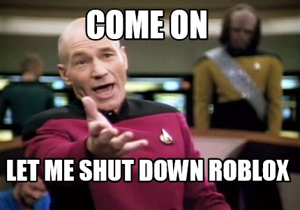 Meme Creator Funny Come On Let Me Shut Down Roblox Meme Generator At Memecreator Org - meme creator roblox
