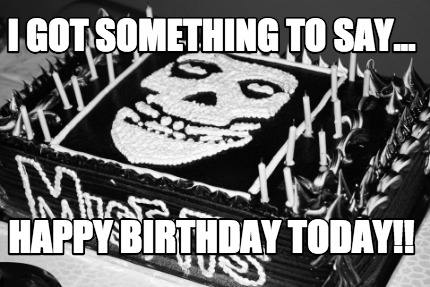 i-got-something-to-say...-happy-birthday-today