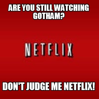 are-you-still-watching-gotham-dont-judge-me-netflix