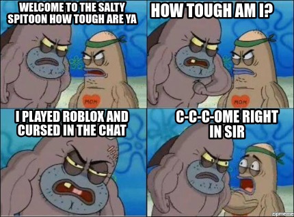 Meme Creator Funny Welcome To The Salty Spitoon How Tough Are Ya - memes cursed roblox images