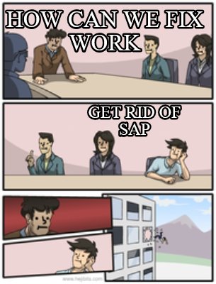 Meme Creator - Funny how can we fix work get rid of sap Meme Generator at ! Meme Creator - Funny how can we fix work get rid of sap Meme Generator at !