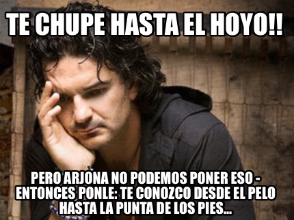 te-chupe-hasta-el-hoyo-pero-arjona-no-podemos-poner-eso-entonces-ponle-te-conozc