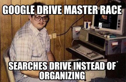 google-drive-master-race-searches-drive-instead-of-organizing