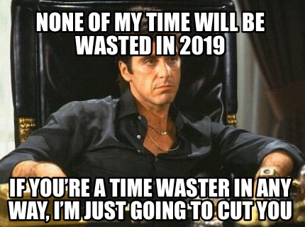 none-of-my-time-will-be-wasted-in-2019-if-youre-a-time-waster-in-any-way-im-just
