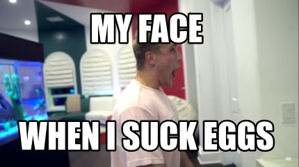 my-face-when-i-suck-eggs