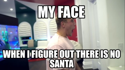 my-face-when-i-figure-out-there-is-no-santa