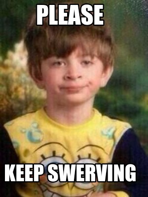 Meme Creator - Funny Please Keep swerving Meme Generator at MemeCreator.org!