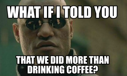 what-if-i-told-you-that-we-did-more-than-drinking-coffee