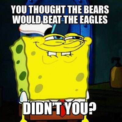 you-thought-the-bears-would-beat-the-eagles-didnt-you