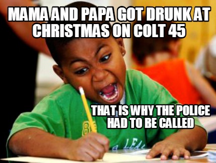 Meme Creator Funny Mama And Papa Got Drunk At Christmas On Colt 45