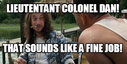 lieutentant-colonel-dan-that-sounds-like-a-fine-job