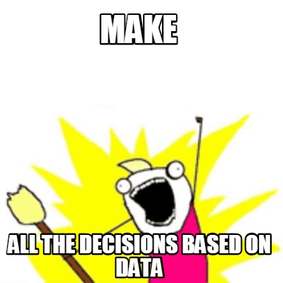 Meme Creator - Funny Make all the decisions based on data Meme ...