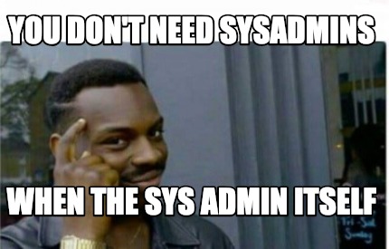 Meme Creator - Funny you don't need sysadmins when the sys admin itself  Meme Generator at !