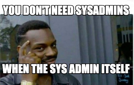 Meme Creator - Funny you don't need sysadmins when the sys admin itself Meme Generator at ! Meme Creator - Funny you don't need sysadmins when the sys admin itself Meme Generator at !