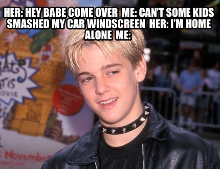 her-hey-babe-come-over-me-cant-some-kids-smashed-my-car-windscreen-her-im-home-a