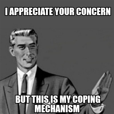 Meme Creator - Funny I appreciate your concern But this is my coping