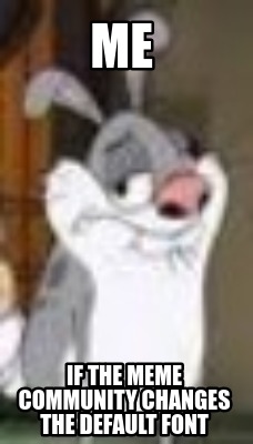 me-if-the-meme-community-changes-the-default-font