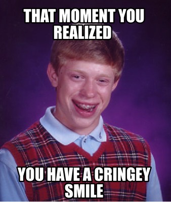Meme Creator - Funny That moment you realized you have a cringey smile ...