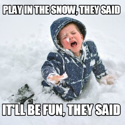 Meme Creator - Funny play in the snow, they said it'll be fun, they said  Meme Generator at !