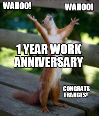 Meme Creator Funny 1 Year Work Anniversary Congrats Frances Wahoo Wahoo Meme Generator At Memecreator Org Image result for work anniversary meme. meme generator at memecreator org
