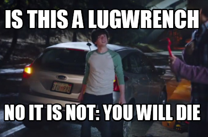 is-this-a-lugwrench-no-it-is-not-you-will-die