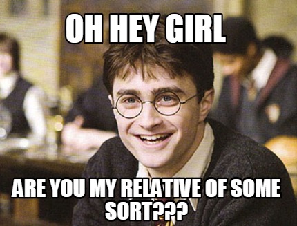 oh-hey-girl-are-you-my-relative-of-some-sort