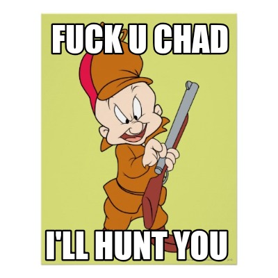 fuck-u-chad-ill-hunt-you