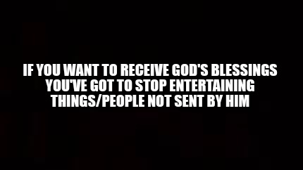 if-you-want-to-receive-gods-blessings-youve-got-to-stop-entertaining-thingspeopl