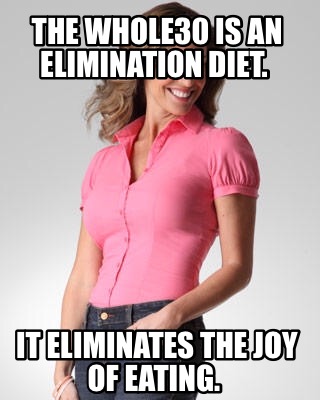 the-whole30-is-an-elimination-diet.-it-eliminates-the-joy-of-eating