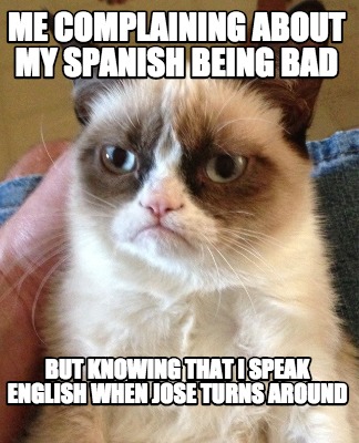 Meme Creator Funny Me Complaining About My Spanish Being Bad But Knowing That I Speak English When Meme Generator At Memecreator Org Meme Creator Funny Me Complaining About My Spanish Being Bad But Knowing That I Speak English When Meme Generator At Memecreator Org
