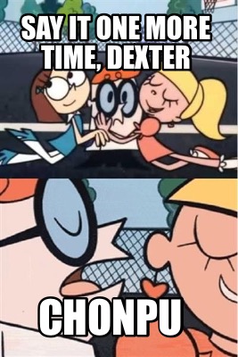 Meme Creator Funny Say It One More Time Dexter Chonpu Meme Generator At Memecreator Org Meme Creator Funny Say It One More Time Dexter Chonpu Meme Generator At Memecreator Org