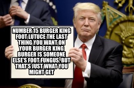 Meme Creator Funny Number 15 Burger King Foot Lutuce The Last