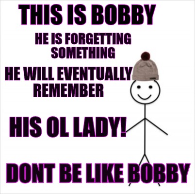 Meme Creator Funny This Is Bobby Dont Be Like Bobby He Is Forgetting Something He Will Eventually R Meme Generator At Memecreator Org Meme Creator Funny This Is Bobby Dont Be Like Bobby He Is Forgetting Something He Will Eventually R Meme Generator At Memecreator Org