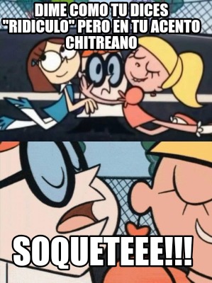 dime-como-tu-dices-ridiculo-pero-en-tu-acento-chitreano-soqueteee