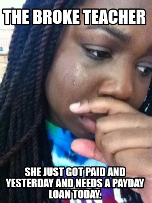 the-broke-teacher-she-just-got-paid-and-yesterday-and-needs-a-payday-loan-today