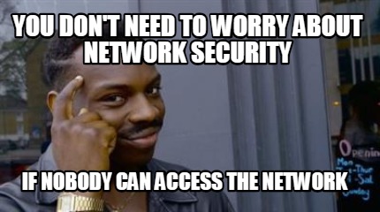 you-dont-need-to-worry-about-network-security-if-nobody-can-access-the-network3