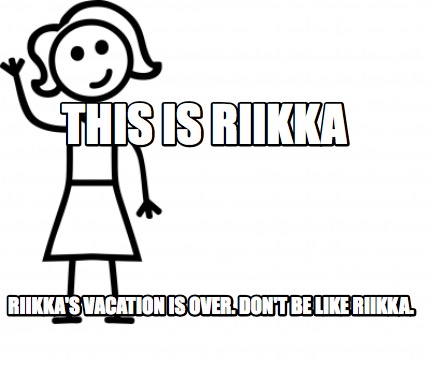Meme Creator Funny This Is Riikka Riikka S Vacation Is Over Don T Be Like Riikka Meme Generator At Memecreator Org Meme Creator Funny This Is Riikka Riikka S Vacation Is Over Don T Be Like Riikka Meme Generator At Memecreator Org