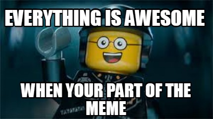 everything-is-awesome-when-your-part-of-the-meme
