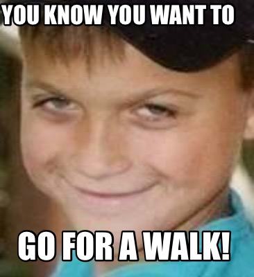you-know-you-want-to-go-for-a-walk