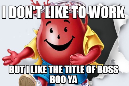 i-dont-like-to-work-but-i-like-the-title-of-boss-boo-ya