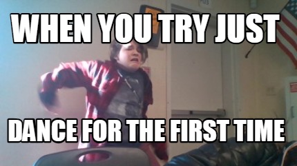 Meme Creator - Funny When you try just dance for the first time Meme Generator at ! Meme Creator - Funny When you try just dance for the first time Meme Generator at !