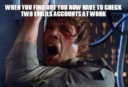 when-you-find-out-you-now-have-to-check-two-emails-accounts-at-work